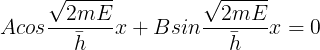 \large Acos\frac{\sqrt{2mE}}{\bar{h}}x +Bsin\frac{\sqrt{2mE}}{\bar{h}}x=0